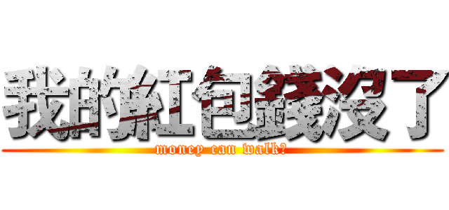 我的紅包錢沒了 (money can walk?)