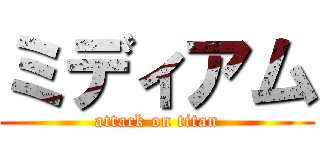 ミディアム (attack on titan)