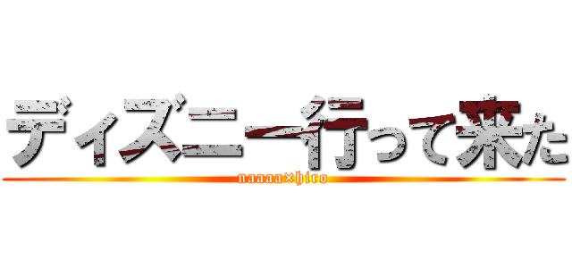 ディズニー行って来た (naaaa×hiro)