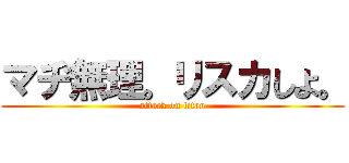 マヂ無理。リスカしよ。 (attack on titan)