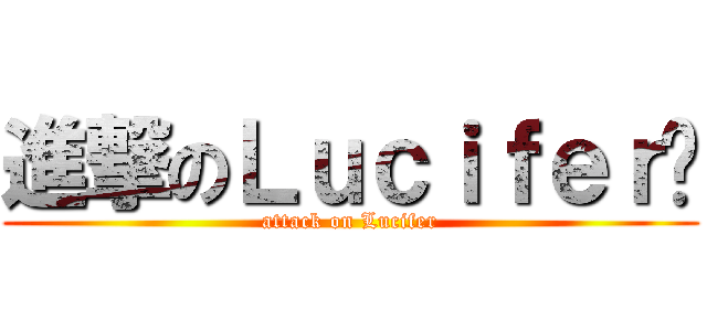 進撃のＬｕｃｉｆｅｒ酱 (attack on Lucifer)