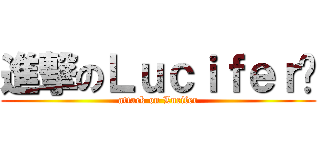 進撃のＬｕｃｉｆｅｒ酱 (attack on Lucifer)