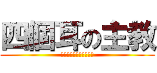 四個耳の主教 (我有四個耳朵就是比較屌)