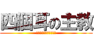 四個耳の主教 (我有四個耳朵就是比較屌)