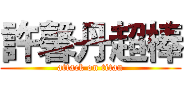 許馨丹超棒 (attack on titan)