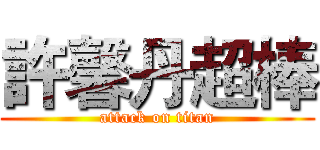 許馨丹超棒 (attack on titan)