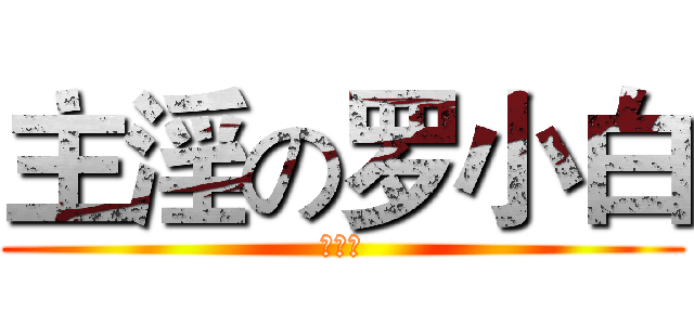 主淫の罗小白 (罗小黑)