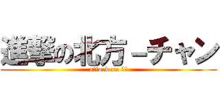 進撃の北方－チャン (attack on ほぽ)