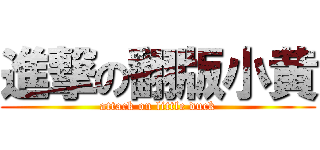 進撃の翻版小黄 (attack on little duck)