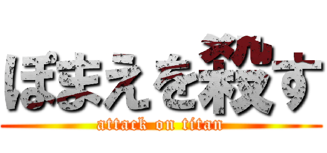 ぽまえを殺す (attack on titan)