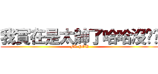 我實在是太帥了哈哈沒啥啦 (FK YOU)