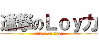 進撃のＬｏｙ力 (attack on titan)