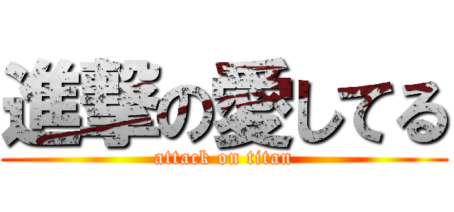 進撃の愛してる (attack on titan)