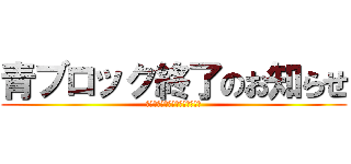 青ブロック終了のお知らせ (ｗｗｗｗｗｗｗｗｗｗｗｗｗｗｗ)