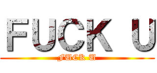 ＦＵＣＫ Ｕ (FUCK U)