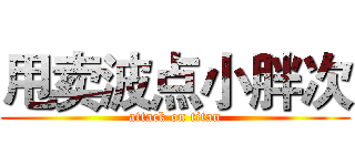 甩卖波点小胖次 (attack on titan)