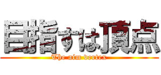 目指すは頂点 (The aim vertex)