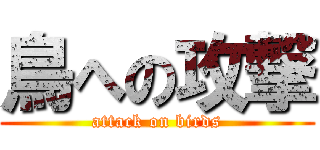 鳥への攻撃 (attack on birds)