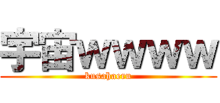 宇宙ｗｗｗｗ (kusahaeru)