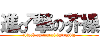 進♂撃の芥操 (attack on moral integrity)