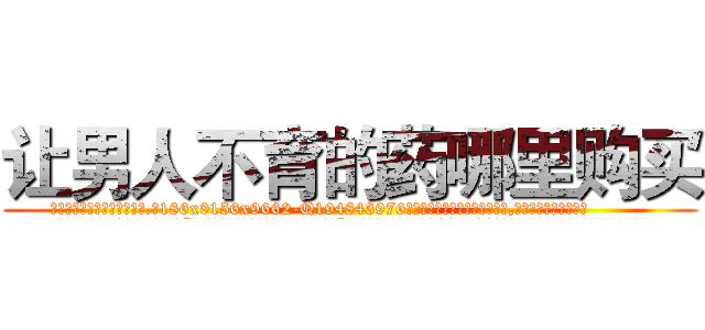 让男人不育的药哪里购买 (让男人不育的药哪里购买【电.话186x0156x9662-Q194843976林氏药业】我们做的是长期生意,靠的是老客户长期支持
参考消息网2月20日报道 韩媒称，“剩女多、离婚率高的城市，房价一定会上涨。”这是中国经济学家金岩石2016年12月参加在上海举行的房地产相关论坛时说的话。
)