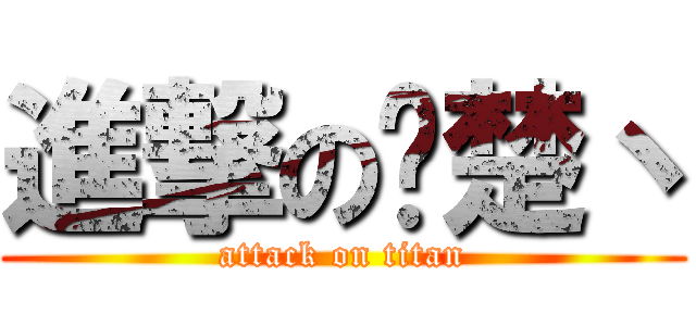 進撃の战楚丶 (attack on titan)