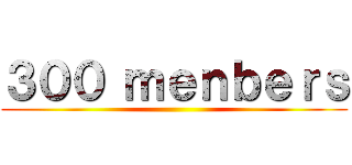 ３００ ｍｅｎｂｅｒｓ ()