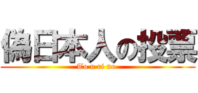 偽日本人の投票 (To u ri no )
