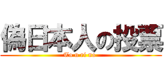 偽日本人の投票 (To u ri no )