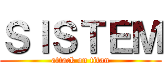 ＳＩＳＴＥＭ (attack on titan)