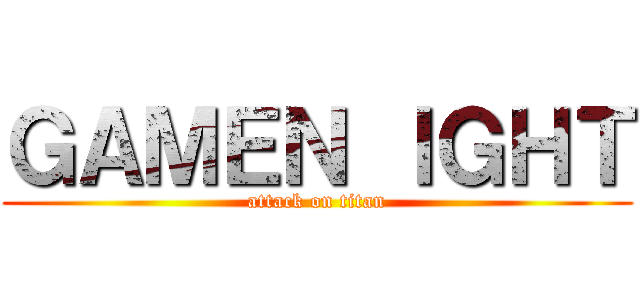 ＧＡＭＥＮ ＩＧＨＴ (attack on titan)