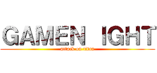 ＧＡＭＥＮ ＩＧＨＴ (attack on titan)