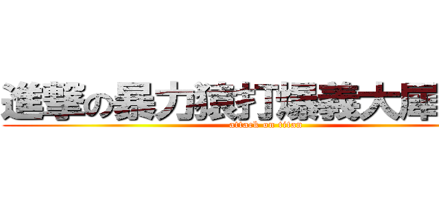 進撃の暴力猿打爆義大犀牛！！ (attack on titan)