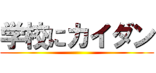 学校にカイダン ()