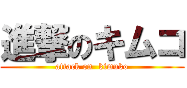 進撃のキムコ (attack on  kimuko)