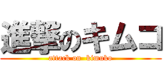 進撃のキムコ (attack on  kimuko)