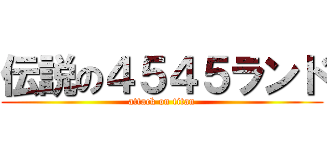 伝説の４５４５ランド (attack on titan)