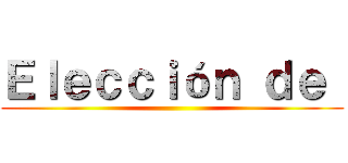 Ｅｌｅｃｃｉóｎ ｄｅ  ()