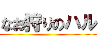 なお狩りのハル ()