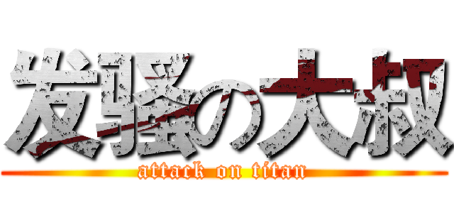 发骚の大叔 (attack on titan)
