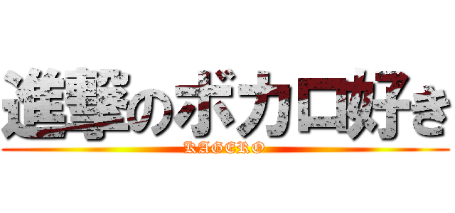 進撃のボカロ好き (KAGERO)