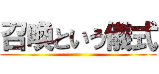 召喚という儀式 ()