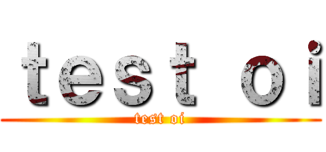 ｔｅｓｔ ｏｉ (test oi)