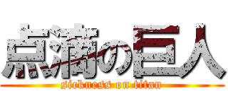 点滴の巨人 (sickness on titan)