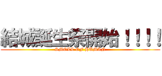 結城誕生祭開始！！！！ (SMOLL OF HUMAN)