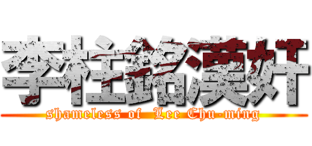 李柱銘漢奸 (shameless of  Lee Chu-ming)