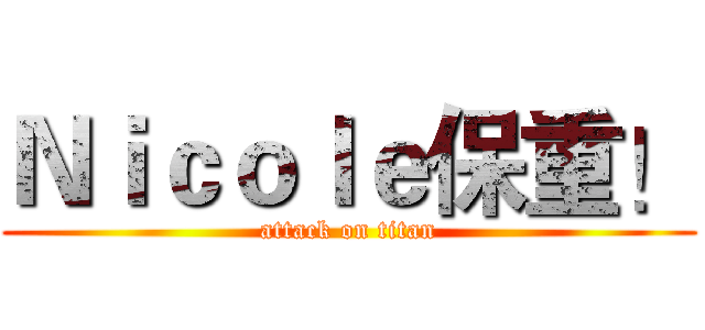 Ｎｉｃｏｌｅ保重！ (attack on titan)