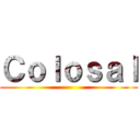 Ｃｏｌｏｓａｌ ()