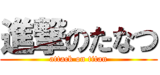進撃のたなつ (attack on titan)