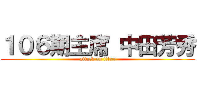 １０６期主席 中田芳秀 (attack on titan)